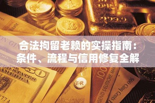 武汉合法拘留老赖的实操指南:条件、流程与信用修复全解析 武汉合法拘留老赖的实操指南:条件、流程与信用修复全解析