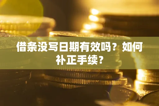 武汉借条没写日期有效吗？如何补正手续？