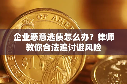 武汉企业恶意逃债怎么办？律师教你合法追讨避风险