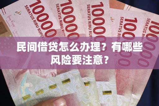 武汉民间借贷怎么办理？有哪些风险要注意？