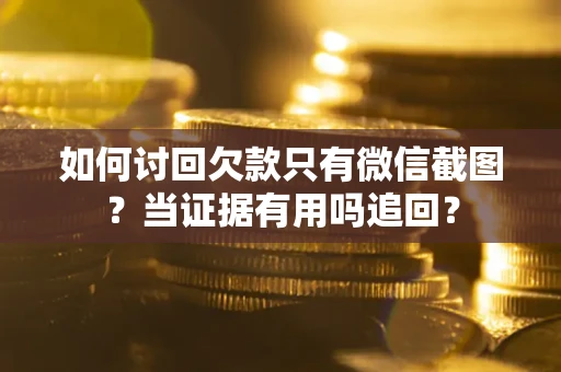 武汉如何讨回欠款只有微信截图？当证据有用吗追回？