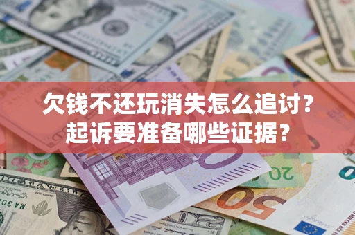 武汉欠钱不还玩消失怎么追讨？起诉要准备哪些证据？