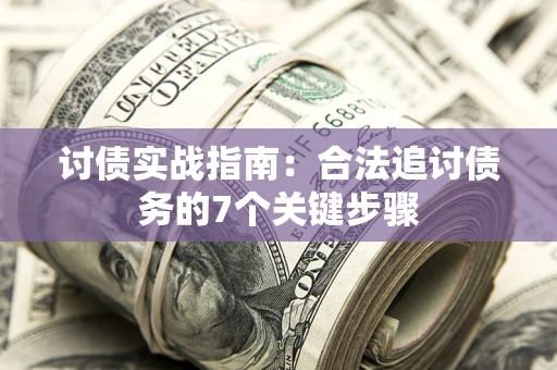 武汉讨债实战指南：合法追讨债务的7个关键步骤