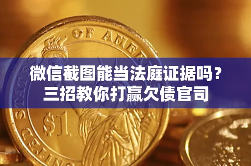 武汉微信截图能当法庭证据吗？三招教你打赢欠债官司