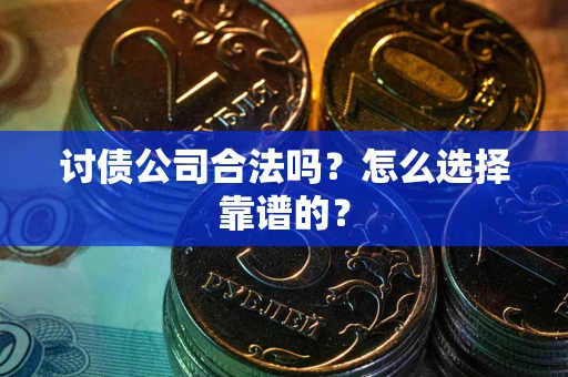 武汉讨债公司合法吗？怎么选择靠谱的？