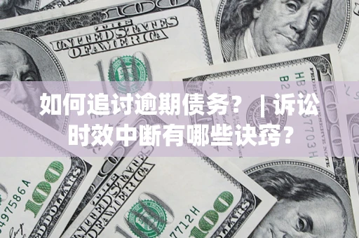 武汉如何追讨逾期债务？ | 诉讼时效中断有哪些诀窍？