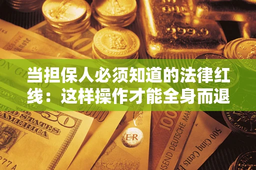 武汉当担保人必须知道的法律红线：这样操作才能全身而退