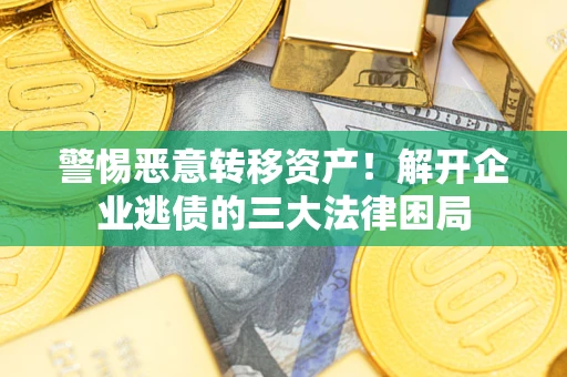 武汉警惕恶意转移资产！解开企业逃债的三大法律困局