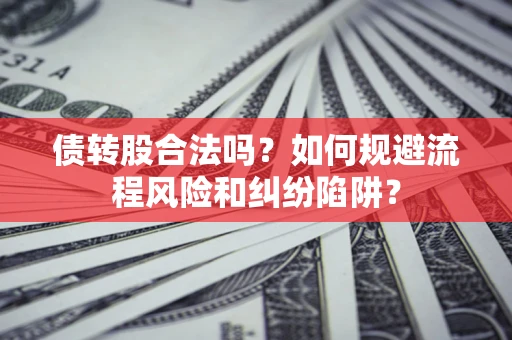 武汉债转股合法吗？如何规避流程风险和纠纷陷阱？