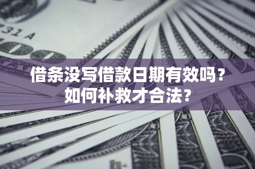 武汉借条没写借款日期有效吗？如何补救才合法？