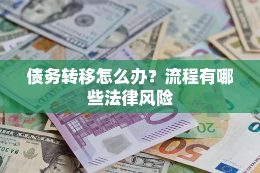 武汉债务转移怎么办？流程有哪些法律风险