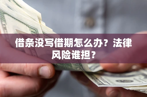 武汉借条没写借期怎么办？法律风险谁担？